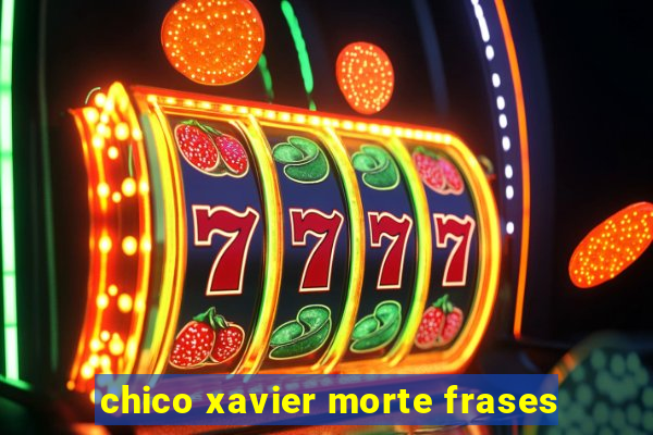 chico xavier morte frases